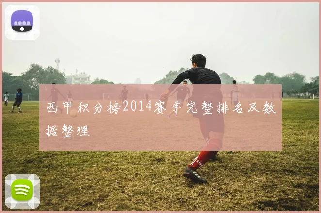 西甲积分榜2014赛季完整排名及数据整理