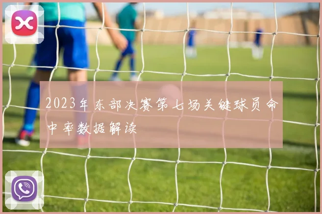 2023年东部决赛第七场关键球员命中率数据解读