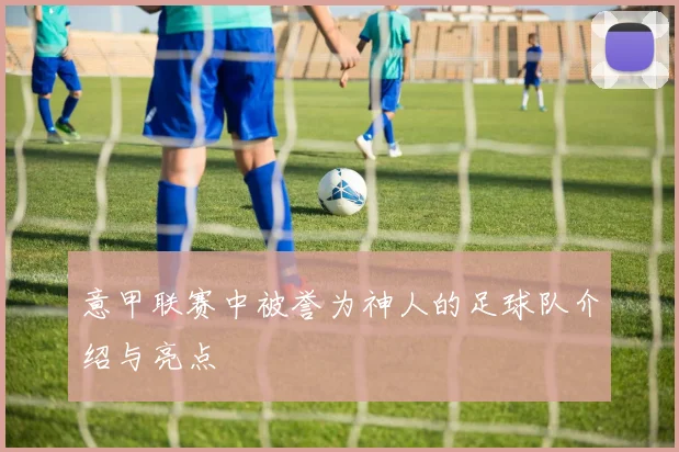 意甲联赛中被誉为神人的足球队介绍与亮点