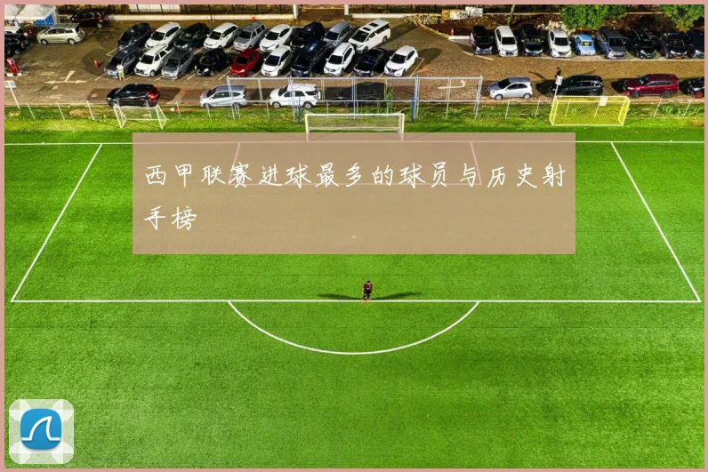 西甲联赛进球最多的球员与历史射手榜