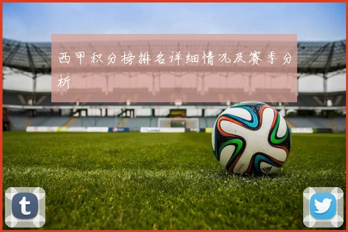 西甲积分榜排名详细情况及赛季分析