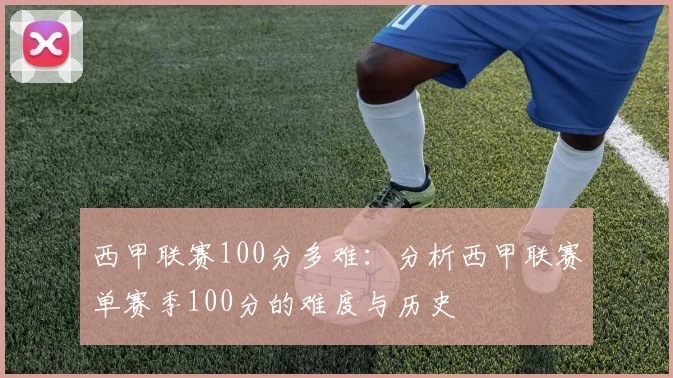 西甲联赛100分多难:分析西甲联赛单赛季100分的难度与历史