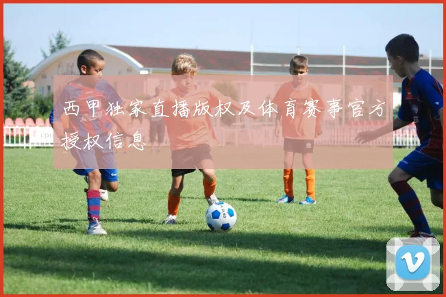 西甲独家直播版权及体育赛事官方授权信息